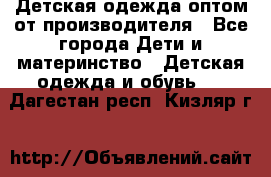 Детская одежда оптом от производителя - Все города Дети и материнство » Детская одежда и обувь   . Дагестан респ.,Кизляр г.